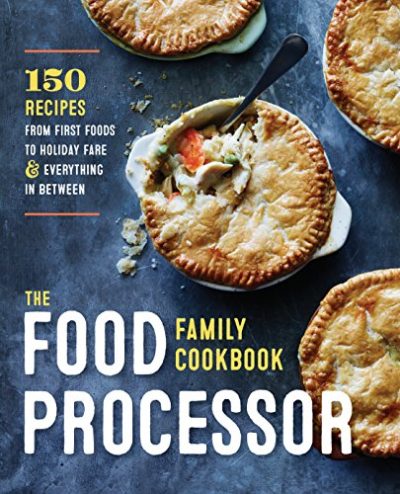 The Food Processor Family Cookbook: 150 Recipes from First Foods to Holiday Fare and Everything in Between