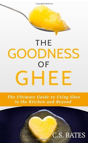The Goodness of Ghee:The Ultimate Guide to Using Ghee in the Kitchen and Beyond