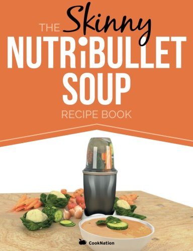 The Skinny NUTRiBULLET Soup Recipe Book: Delicious, Quick & Easy, Single Serving Soups & Pasta Sauces For Your Nutribullet. All Under 100, 200, 300 & 400 Calories.