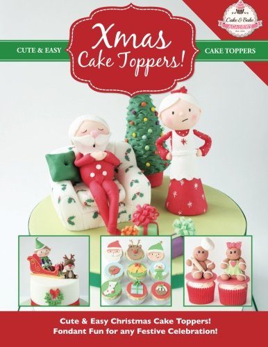 Xmas Cake Toppers!: Cute & Easy Christmas Cake Toppers! Fondant Fun for any Festive Celebration! (Cute & Easy Cake Toppers Collection) (Volume 9)
