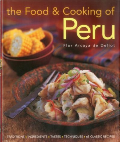 The Food and Cooking of Peru: Traditions, Ingredients, Tastes and Techniques in 60 Classic Recipes