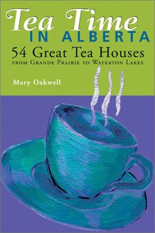 Tea Time in Alberta: 54 Great Tea Houses from Grande Prairie to Waterton Lakes