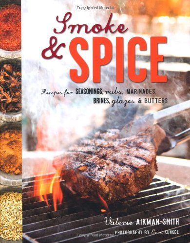 Smoke & Spice: Recipes for Seasonings, Rubs, Marinades, Brines, Glazes & Butter