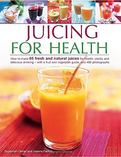 Juicing for Health: How To Make 65 Fresh And Natural Juices For Health, Vitality And Delicious Drinking - With A Fruit And Vegetable Guide, And 400 Photographs