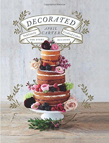 Decorated: Sublimely Crafted Cakes for Every Occasion