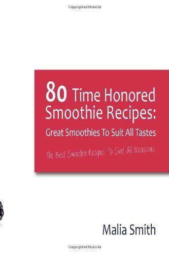 80 Time Honored Smoothie Recipes: Great Smoothies to Suit All Tastes: The Best Smoothie Recipes to Suit All Occasions