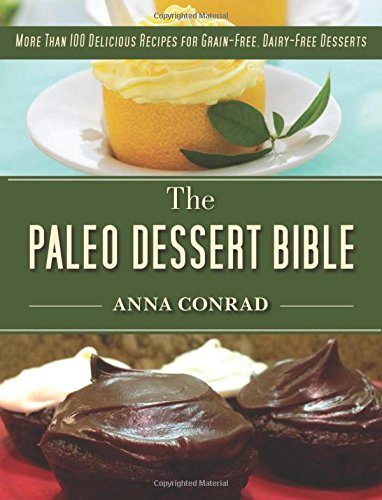 The Paleo Dessert Bible: More Than 100 Delicious Recipes for Grain-Free, Dairy-Free Desserts