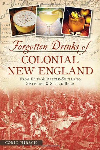 Forgotten Drinks of Colonial New England:: From Flips and Rattle-Skulls to Switchel and Spruce Beer (American Palate)