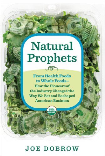 Natural Prophets: From Health Foods to Whole Foods--How the Pioneers of the Industry Changed the Way We Eat and Reshaped American Business