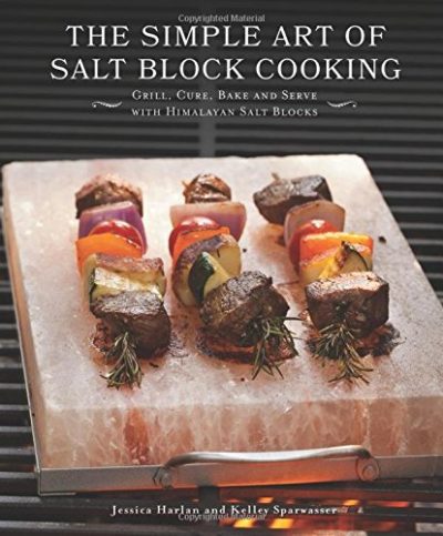 The Simple Art of Salt Block Cooking: Grill, Cure, Bake and Serve with Himalayan Salt Blocks