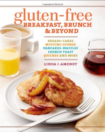 Gluten-Free Breakfast, Brunch & Beyond: Breads & Cakes * Muffins & Scones * Pancakes, Waffles & French Toast * Quiches * and More