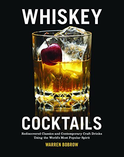 Whiskey Cocktails: Rediscovered Classics and Contemporary Craft Drinks Using the World's Most Popular Spirit
