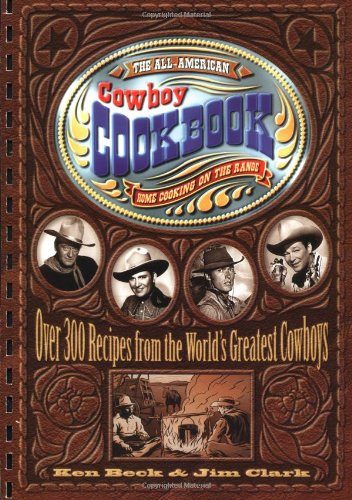 The All-American Cowboy Cookbook: Over 300 Recipes From the World's Greatest Cowboys
