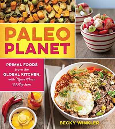 Paleo Planet: Primal Foods from The Global Kitchen, with More Than 125 Recipes