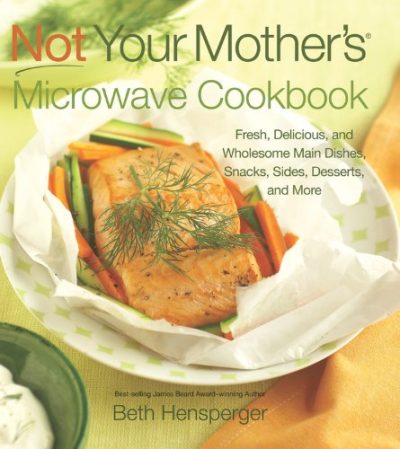 Not Your Mother's Microwave Cookbook: Fresh, Delicious, and Wholesome Main Dishes, Snacks, Sides, Desserts, and More (NYM Series)