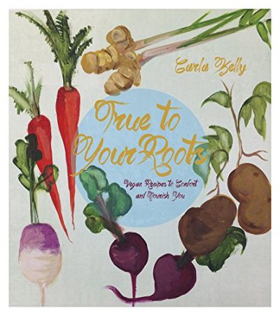 True to Your Roots: Vegan Recipes to Comfort and Nourish You