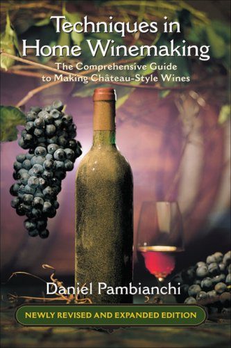 Techniques in Home Winemaking: The Comprehensive Guide to Making ChÃ¢teau-Style Wines