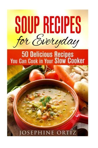 Soup Recipes for Everyday: 50 Delicious Recipes You Can Cook in Your Slow Cooker (Paleo & Farmhouse Food))