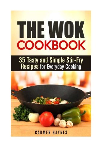 The Wok Cookbook: 35 Tasty and Simple Stir-Fry Recipes for Everyday Cooking (Asian Recipes)