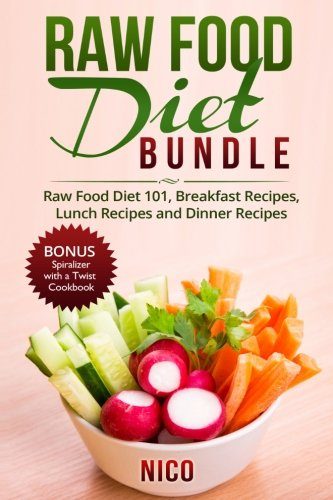 Raw Food Diet Bundle: Raw Food Diet 101, Breakfast Recipes, Lunch Recipes and Dinner Recipes. Plus BONUS Spiralizer with a Twist Cookbook