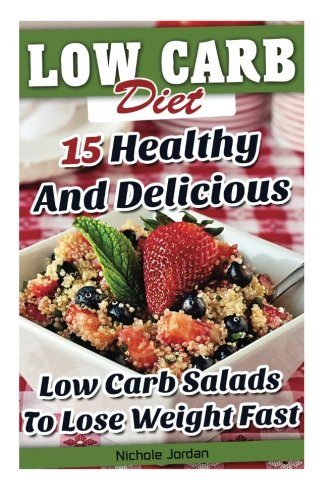 Low Carb Diet: 15 Healthy And Delicious Low Carb Salads To Lose Weight Fast: (low carbohydrate, high protein, low carbohydrate foods, low carb, low ... Ketogenic Diet to Overcome Belly Fat)