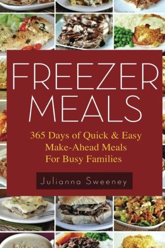 Freezer Meals: 365 Days of Quick & Easy, Make-Ahead Meals For Busy Families