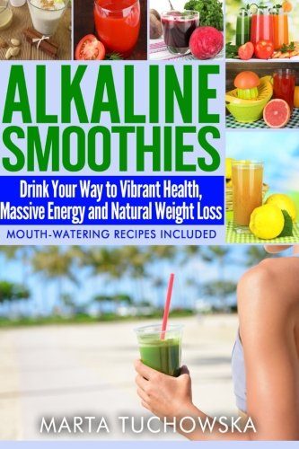 Alkaline Smoothies: Drink Your Way to Vibrant Health, Massive Energy and Natural Weight Loss (Alkaline Diet Lifestyle: Alkaline Recipes, Alkaline Foods) (Volume 6)