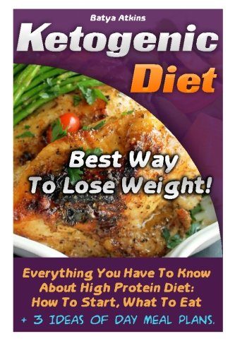 Ketogenic Diet: Best Way To Lose Weight! Everything You Have To Know About High Protein Diet: How To Start, What To Eat + 3 Ideas Of Day Meal Plans.: ... diet, anti inflammatory diet) (Volume 2)