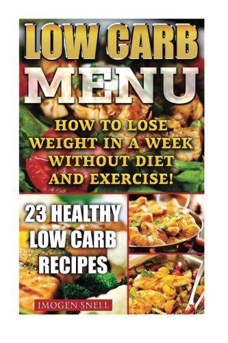 Low Carb Menu: How To Lose Weight In A Week Without Diet And Exercise! 23 Healthy Low Carb Recipes: (low carbohydrate, high protein, low carbohydrate ... dummies, low carb high fat diet) (Volume 3)