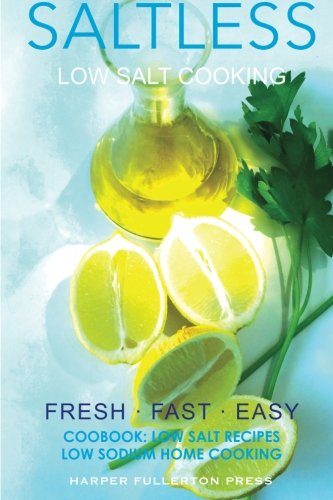 Low Salt Cooking: Salt-Less Fresh Fast Easy. Low salt recipes, Low sodium cookbo (Saltless Low Salt Recipes,Low Sodium Cooking) (Volume 2)