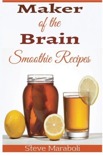 Maker Of the Brain Smoothies: 50 Brain Healthy and Green Smoothie Recipes Everyone can use to Boost Brain Power, Lose Belly Fat and Live Healthy!
