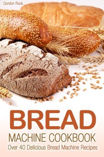 Bread Machine Cookbook: Over 40 Delicious Bread Machine Recipes