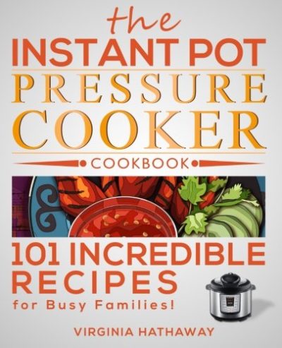 The Instant Pot Pressure Cooker Cookbook: 101 Incredible Recipes for Busy Families!