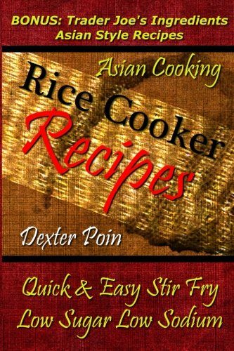 Rice Cooker Recipes - Asian Cooking - Quick & Easy Stir Fry - Low Sugar - Low Sodium: Bonus: Trader Joe's Ingredients Asian Style Recipes (Rice Rice ... - Healthy Eating On a Budget)