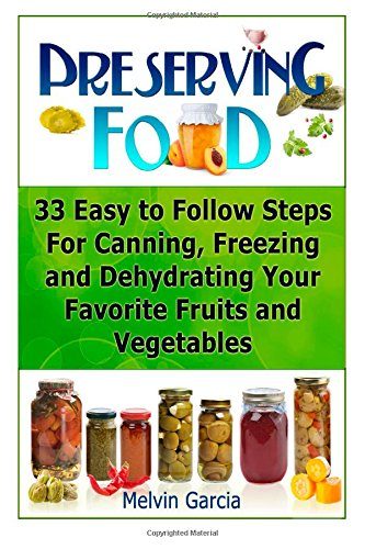 Preserving Food: 33 Easy to Follow Steps For Canning, Freezing and Dehydrating Your Favorite Fruits and Vegetables (Preserving Food, preserving food without freezing or canning, Survival Pantry)