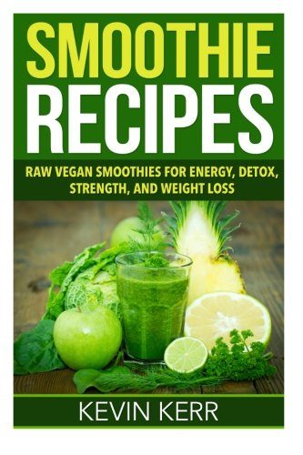 Smoothie Recipes: Raw Vegan Smoothies for Energy, Detox, Strength, and Weight Loss.