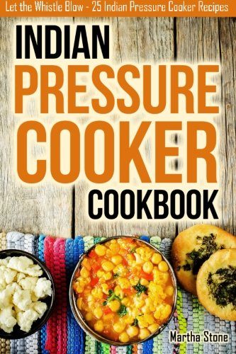 Indian Pressure Cooker Cookbook: Let the Whistle Blow - 25 Indian Pressure Cooker Recipes