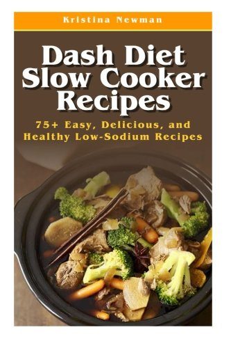 Dash Diet Slow Cooker Recipes: Top 75 Easy, Delicious, and Healthy Low-Sodium Recipes (Dash Diet, Dash Diet Slow Cooker, Dash Diet Crock Pot Recipes, Dash Diet Cookbook)