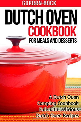 Dutch Oven Cookbook for Meals and Desserts: A Dutch Oven Camping Cookbook Full with Delicious Dutch Oven Recipes