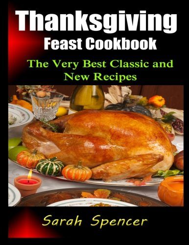 Thanksgiving Feast Cookbook: The Very Best Classic and New Recipes
