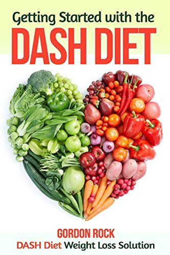 Getting Started with the DASH Diet: DASH Diet Weight Loss Solution (Dash Diet Cookbook)
