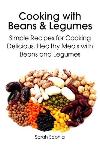 Cooking with Beans and Legumes: Simple Recipes for Cooking Delicious, Healthy Meals with Beans and Legumes