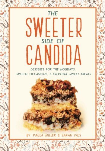 The Sweeter Side of Candida: Desserts For the Holidays, Special Occasions, & Everyday Sweet Treats