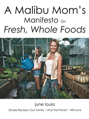 A Malibu Mom's Manifesto on Fresh, Whole Foods: Simple Recipes Your Family - And The Planet - Will Love
