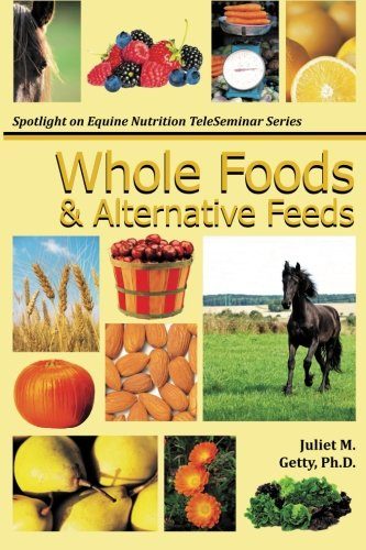 Whole Foods and Alternative Feeds (Spotlight on Equine Nutrition Teleseminar Series) (Volume 4)