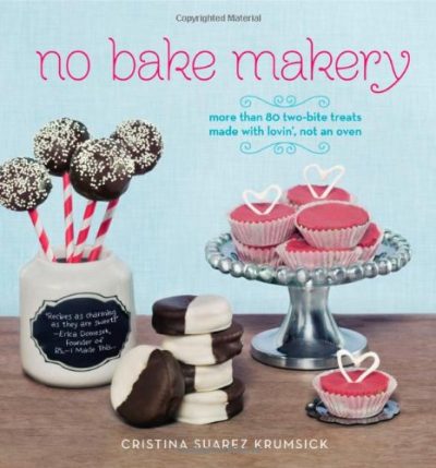 No Bake Makery: More Than 80 Two-Bite Treats Made with Lovin', Not an Oven