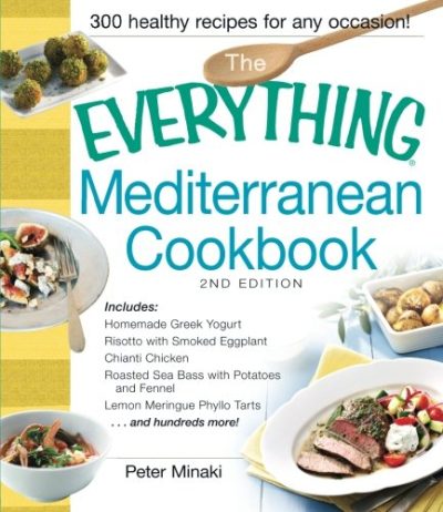 The Everything Mediterranean Cookbook: Includes Homemade Greek Yogurt, Risotto with Smoked Eggplant, Chianti Chicken, Roasted Sea Bass with Potatoes ... Meringue Phyllo Tarts and hundreds more!
