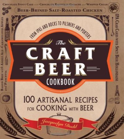 The Craft Beer Cookbook: From IPAs and Bocks to Pilsners and Porters, 100 Artisanal Recipes for Cooking with Beer