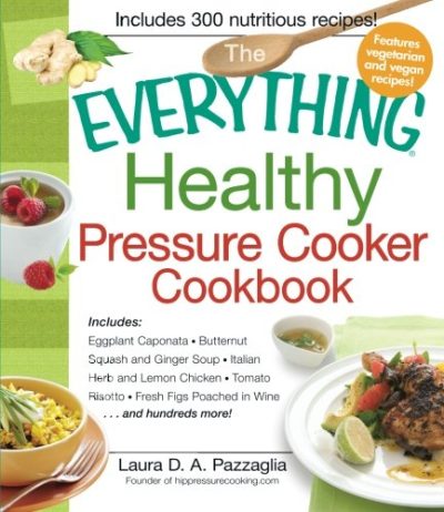 The Everything Healthy Pressure Cooker Cookbook: Includes Eggplant Caponata, Butternut Squash and Ginger Soup, Italian Herb and Lemon Chicken, Tomato ... hundreds more! (Everything (Cooking))