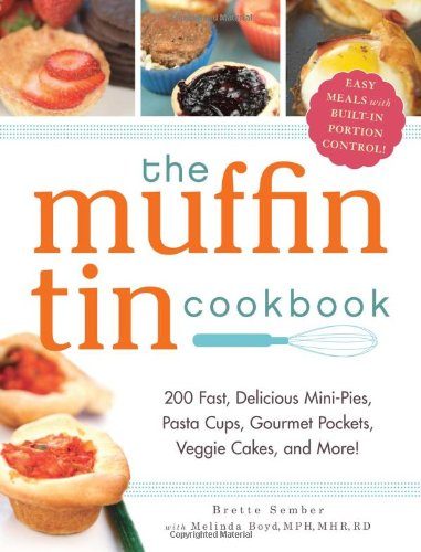 The Muffin Tin Cookbook: 200 Fast, Delicious Mini-Pies, Pasta Cups, Gourmet Pockets, Veggie Cakes, and More!